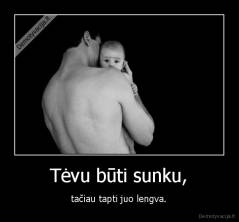 Tėvu būti sunku, - tačiau tapti juo lengva.