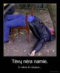 Tėvų nėra namie. - Ir nebus iki rytojaus...