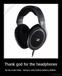 Thank god for the headphones - Kai tavo buto lubos - kaimynų vaikų futbulo žaidimų aikštelė..