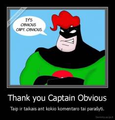 Thank you Captain Obvious - Taip ir taikais ant kokio komentaro tai parašyti.