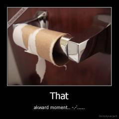 That - akward moment.. -.-'.....
