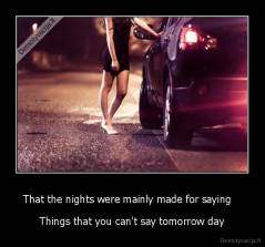 That the nights were mainly made for saying    - Things that you can't say tomorrow day
