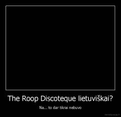 The Roop Discoteque lietuviškai? - Na... to dar tikrai nebuvo