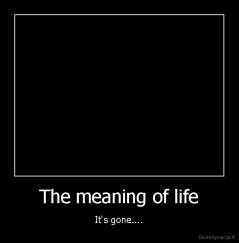 The meaning of life - It's gone....
