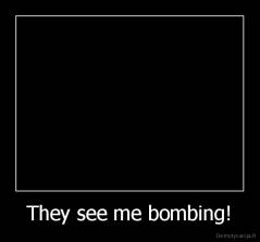 They see me bombing! - 