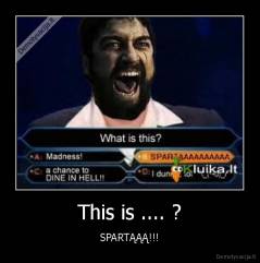 This is .... ? - SPARTĄĄĄ!!!