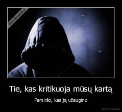 Tie, kas kritikuoja mūsų kartą - Pamiršo, kas ją užaugino
