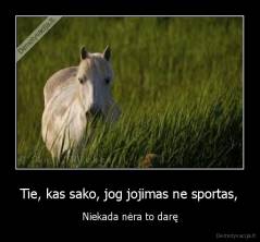 Tie, kas sako, jog jojimas ne sportas, - Niekada nėra to darę
