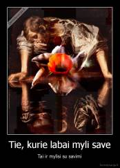 Tie, kurie labai myli save - Tai ir mylisi su savimi