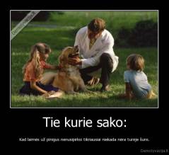 Tie kurie sako: - Kad laimės už pinigus nenusipirksi tikriausiai niekada nėra turėje šuns.