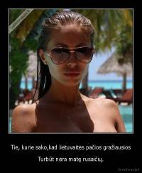 Tie, kurie sako,kad lietuvaitės pačios gražiausios - Turbūt nėra matę rusaičių.