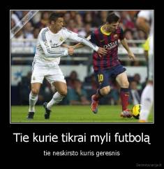 Tie kurie tikrai myli futbolą - tie neskirsto kuris geresnis
