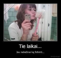 Tie laikai... - Jau nebežinai ką fotkinti...