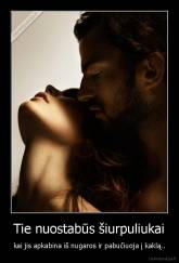 Tie nuostabūs šiurpuliukai - kai jis apkabina iš nugaros ir pabučiuoja į kaklą..