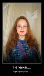 Tie vaikai.... - Ko jie neprisigalvoja....?