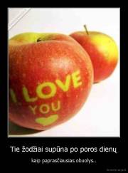 Tie žodžiai supūna po poros dienų - kaip paprasčiausias obuolys..