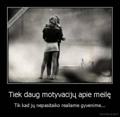 Tiek daug motyvacijų apie meilę - Tik kad jų nepasitaiko realiame gyvenime...