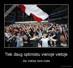 Tiek daug optimistu vienoje vietoje - dar niekas nera mate
