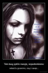 Tiek daug pykčio manyje, nepasitenkinimo - nekenčiu gyvenimo, visų ir savęs...