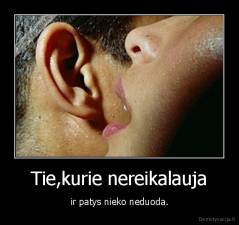 Tie,kurie nereikalauja - ir patys nieko neduoda.