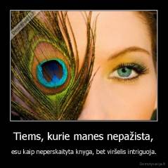 Tiems, kurie manes nepažista, - esu kaip neperskaityta knyga, bet viršelis intriguoja.