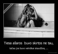 Tiesa ašaros  buvo skirtos ne tau, - tačiau jos buvo velniškai skaudžios, ...