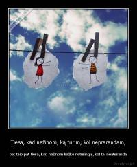 Tiesa, kad nežinom, ką turim, kol neprarandam, - bet taip pat tiesa, kad nežinom kažko neturintys, kol tai neatsiranda