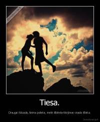 Tiesa. - Draugai išduoda, šeima palieka, meilė išblėsta-tikėjimas visada išlieka.