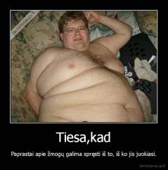 Tiesa,kad - Paprastai apie žmogų galima spręsti iš to, iš ko jis juokiasi.