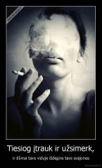 Tiesiog įtrauk ir užsimerk, - ir dūmai tavo viduje išdegins tavo svajones