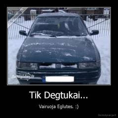 Tik Degtukai... - Vairuoja Eglutes. :)