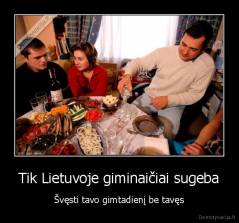 Tik Lietuvoje giminaičiai sugeba - Švęsti tavo gimtadienį be tavęs