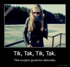 Tik, Tak, Tik, Tak. - Tiksi axujeno gyvenimo sekundės.