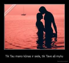 Tik Tau mano kūnas ir siela, tik Tave aš myliu - 