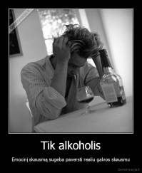 Tik alkoholis - Emocinį skausmą sugeba paversti realiu galvos skausmu