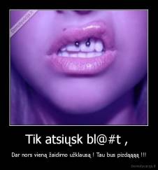 Tik atsiųsk bl@#t ,  - Dar nors vieną žaidimo užklausą ! Tau bus pizdąąąą !!!