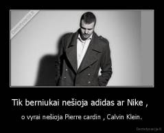 Tik berniukai nešioja adidas ar Nike ,  - o vyrai nešioja Pierre cardin , Calvin Klein.