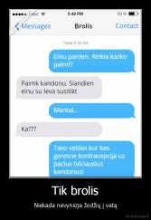 Tik brolis - Niekada nevynioja žodžių į vatą