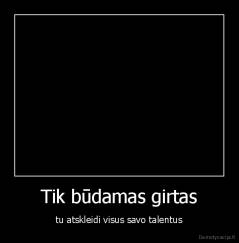 Tik būdamas girtas - tu atskleidi visus savo talentus