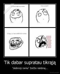 Tik dabar supratau tikrąją - "dešinioji ranka" žodžio reikšmę...