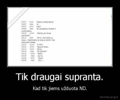 Tik draugai supranta. - Kad tik jiems užduota ND.
