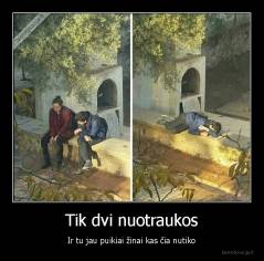 Tik dvi nuotraukos - Ir tu jau puikiai žinai kas čia nutiko