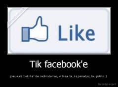 Tik facebook'e - paspaudi "patinka" dar nežinodamas, ar tikrai tai, ką pamatysi, tau patiks :)