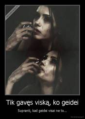 Tik gavęs viską, ko geidei - Supranti, kad geidei visai ne to...