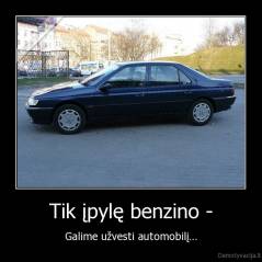 Tik įpylę benzino - - Galime užvesti automobilį...