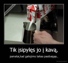 Tik įsipylęs jo į kavą, - pamatai,kad galiojimo laikas pasibaigęs..