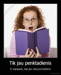 Tik jau penktadienis - Ir nepajauti, kad jau rytoj pirmadienis