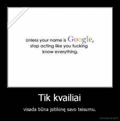 Tik kvailiai - visada būna įsitikinę savo teisumu.