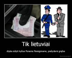 Tik lietuviai - drįsta siūlyti kyšius Ponams Pareigūnams, prašydami grąžos