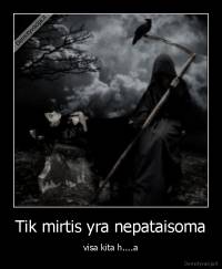 Tik mirtis yra nepataisoma - visa kita h....a